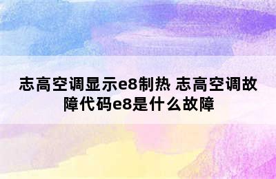 志高空调显示e8制热 志高空调故障代码e8是什么故障